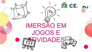 IMERSÃO EM
JOGOS E
ATIVIDADES
 