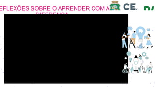 EFLEXÕES SOBRE O APRENDER COM A
DIFERENÇA
 