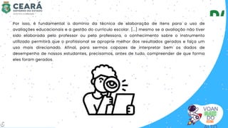 VOAN
DO
Por isso, é fundamental o domínio da técnica de elaboração de itens para o uso de
avaliações educacionais e a gestão do currículo escolar. [...] mesmo se a avaliação não tiver
sido elaborada pelo professor ou pela professora, o conhecimento sobre o instrumento
utilizado permitirá que o profissional se aproprie melhor dos resultados gerados e faça um
uso mais direcionado. Afinal, para sermos capazes de interpretar bem os dados de
desempenho de nossos estudantes, precisamos, antes de tudo, compreender de que forma
eles foram gerados.
6
 