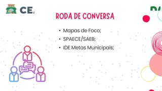 • Mapas de Foco;
• SPAECE/SAEB;
• IDE Metas Municipais;
 