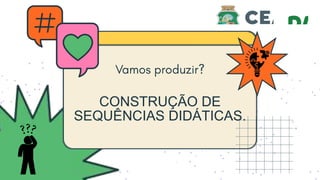 CONSTRUÇÃO DE
SEQUÊNCIAS DIDÁTICAS.
 