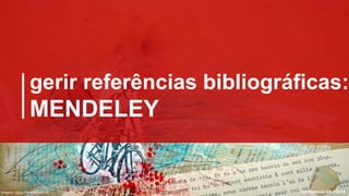 bibliotecas UA | 2016bibliotecas UA | 2016
gerir referências bibliográficas:
MENDELEY
imagem: https://flic.kr/p/bzXYGf
 