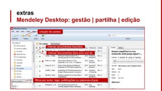 extras
Mendeley Desktop: gestão | partilha | edição
criação de pastas
filtros por autor, tags, publicações ou palavras-chave
marcar documentos favoritos
marcar documentos lidos e/ou por ler
 