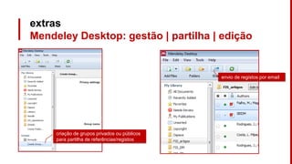 extras
Mendeley Desktop: gestão | partilha | edição
criação de grupos privados ou públicos
para partilha de referências/registos
envio de registos por email
 