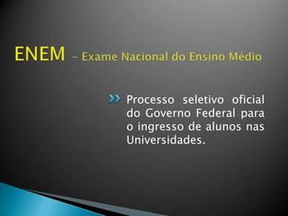 Processo seletivo oficial
do Governo Federal para
o ingresso de alunos nas
Universidades.
 