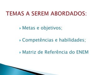    Metas e objetivos;

   Competências e habilidades;

   Matriz de Referência do ENEM
 