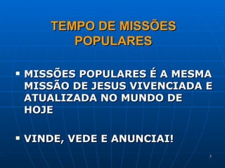 TEMPO DE MISSÕES POPULARES MISSÕES POPULARES É A MESMA MISSÃO DE JESUS VIVENCIADA E ATUALIZADA NO MUNDO DE HOJE VINDE, VEDE E ANUNCIAI! 