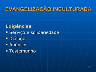EVANGELIZAÇÃO INCULTURADA Exigências: Serviço e solidariedade Diálogo  Anúncio Testemunho  