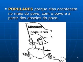 POPULARES  porque elas acontecem no meio do povo, com o povo e a partir dos anseios do povo. 