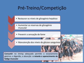 Pré-Treino/Competição 
•Restaurar os níveis de glicogénio hepático 
•Aumentar as reservas de glicogénio muscular 
•Prevenir a sensação de fome 
•Manutenção dos níveis de glicose sanguínea 
Consumir no timing adequado permite o esvaziamento gástrico, a digestão, a absorção e retarda o aparecimento de fadiga muscular  