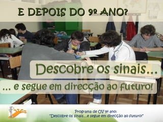 E DEPOIS DO 9º ANO? Programa de OV 9º ano:  “ Descobre os sinais…e segue em direcção ao futuro!” 