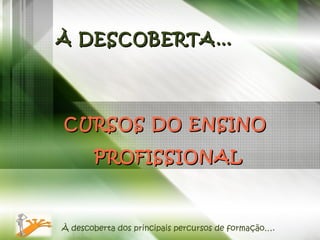 CURSOS DO ENSINO  PROFISSIONAL À descoberta dos principais percursos de formação…. À DESCOBERTA… 