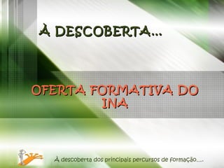 OFERTA FORMATIVA DO INA À descoberta dos principais percursos de formação…. À DESCOBERTA… 