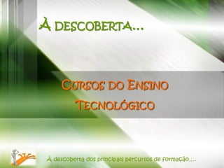 À DESCOBERTA…



    CURSOS DO ENSINO
         TECNOLÓGICO



À descoberta dos principais percursos de formação….
 
