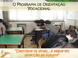 O PROGRAMA DE ORIENTAÇÃO
       VOCACIONAL




”Descobre os sinais…e segue em
     direcção ao futuro!”
 