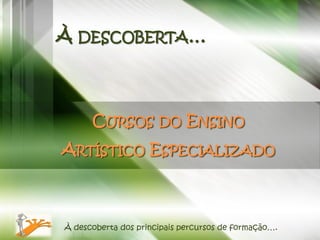 À DESCOBERTA…



      CURSOS DO ENSINO
ARTÍSTICO ESPECIALIZADO



À descoberta dos principais percursos de formação….
 