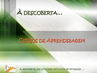 À DESCOBERTA…




CURSOS DE APRENDIZAGEM




À descoberta dos principais percursos de formação….
 