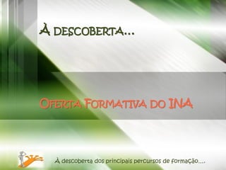 À DESCOBERTA…




OFERTA FORMATIVA DO INA




  À descoberta dos principais percursos de formação….
 