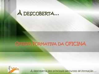 À DESCOBERTA…




OFERTA FORMATIVA DA OFICINA




     À descoberta dos principais percursos de formação….
 