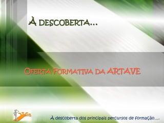 À DESCOBERTA…




OFERTA FORMATIVA DA ARTAVE




     À descoberta dos principais percursos de formação….
 