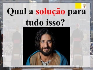 Qual a solução para
tudo isso?
 