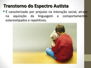 Transtorno do Espectro AutistaTranstorno do Espectro Autista
É caracterizado por prejuízo na interação social, atraso
na aquisição da linguagem e comportamentos
estereotipados e repetitivos.
 