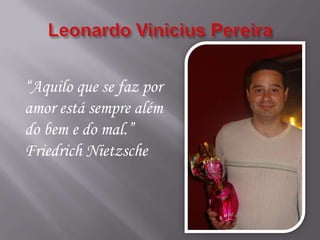“Aquilo que se faz por
amor está sempre além
do bem e do mal.”
Friedrich Nietzsche
 