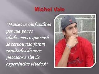 "Muitos te confundirão
por sua pouca
idade...mas o que você
se tornou não foram
resultados de anos
passados e sim de
experiências vividas!"
 