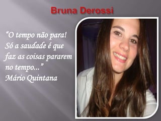 “O tempo não para!
Só a saudade é que
faz as coisas pararem
no tempo...”
Mário Quintana
 
