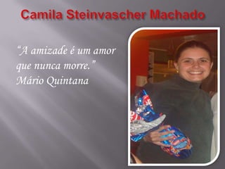 “A amizade é um amor
que nunca morre.”
Mário Quintana
 