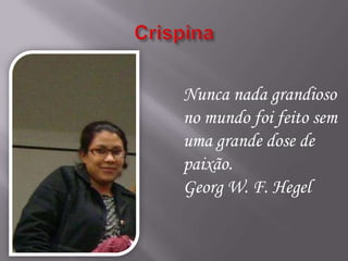Nunca nada grandioso
no mundo foi feito sem
uma grande dose de
paixão.
Georg W. F. Hegel
 