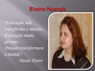 "Educação não
transforma o mundo.
Educação muda
pessoas.
Pessoas transformam
o mundo".
         Paulo Freire
 