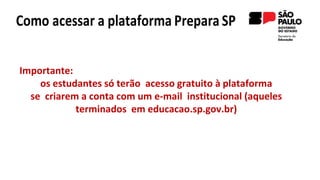 Importante:
os estudantes só terão acesso gratuito à plataforma
se criarem a conta com um e-mail institucional (aqueles
terminados em educacao.sp.gov.br)
 