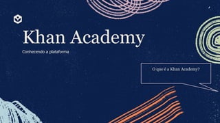 Khan Academy
Conhecendo a plataforma
O que é a Khan Academy?
 