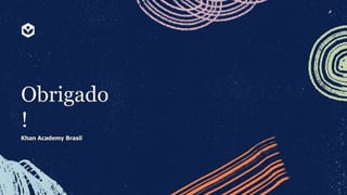 Obrigado
!
Khan Academy Brasil
 