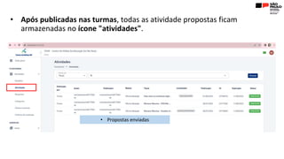 • Após publicadas nas turmas, todas as atividade propostas ficam
armazenadas no ícone "atividades".
• Propostas enviadas
 