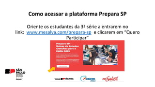 Como acessar a plataforma Prepara SP
Oriente os estudantes da 3ª série a entrarem no
link: www.mesalva.com/prepara-sp e clicarem em “Quero
Participar”
 