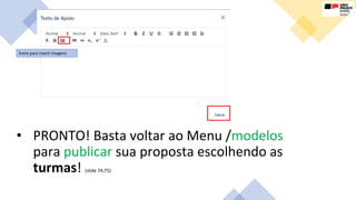 • PRONTO! Basta voltar ao Menu /modelos
para publicar sua proposta escolhendo as
turmas! (slide 74,75)
Ícone para inserir imagens
 