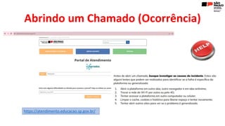Abrindo um Chamado (Ocorrência)
https://atendimento.educacao.sp.gov.br/
 