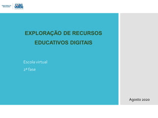 Escola virtual
2ª fase
Agosto 2020
EXPLORAÇÃO DE RECURSOS
EDUCATIVOS DIGITAIS
 