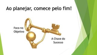 Ao planejar, comece pelo fim!
 