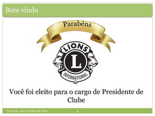 Bem vindo
Você foi eleito para o cargo de Presidente de
Clube
Formação para Presidente de Clube 4
 