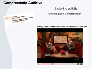 Listening activity
Overall Level of Comprehension
Compreensão Auditiva
http://www.youtube.com/watch?v=rt6NwH57oio
 