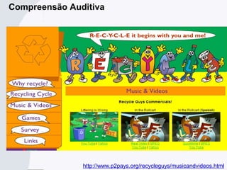 http://www.p2pays.org/recycleguys/musicandvideos.html
Compreensão Auditiva
 