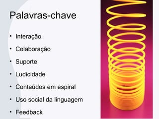 Palavras-chave
• Interação
• Colaboração
• Suporte
• Ludicidade
• Conteúdos em espiral
• Uso social da linguagem
• Feedback
 