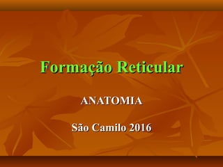 Formação ReticularFormação Reticular
ANATOMIAANATOMIA
São Camilo 2016São Camilo 2016
 