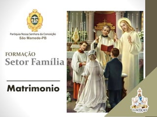 FORMAÇÃO
Paróquia Nossa Senhora da Conceição
São Mamede-PB
Setor Família
___________
Matrimonio
 
