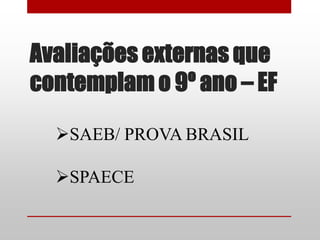 Avaliações externas que
contemplam o 9º ano – EF

  SAEB/ PROVA BRASIL

  SPAECE
 