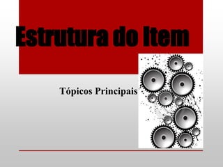 Estrutura do Item
    Tópicos Principais
 