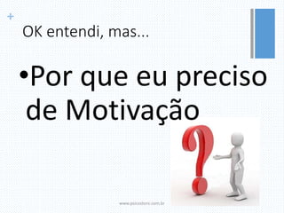 +
OK entendi, mas...
•Por que eu preciso
de Motivação
www.psicostore.com.br
 